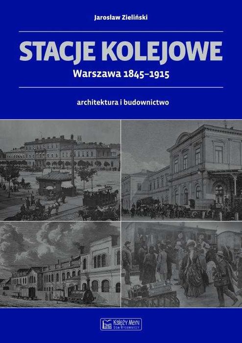 Stacje kolejowe Warszawa 1845.-1915
Autor: Zieliński Jarosław