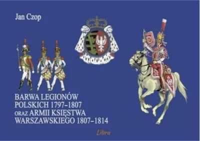 Barwa Legionów Polskich 1797 - 1807 oraz Księstwa.. - Jan Czop
