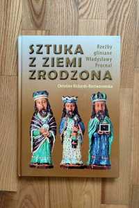 Sztuka z ziemi zrodzona Rzeźby gliniane Władysławy Prucnal