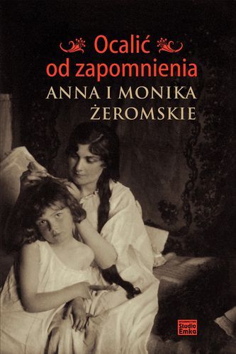 Ocalić Od Zapomnienia. Anna I Monika Żeromskie