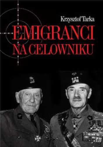 Emigranci na celowniku. Władze Polski Ludowej. - Krzysztof Tarka