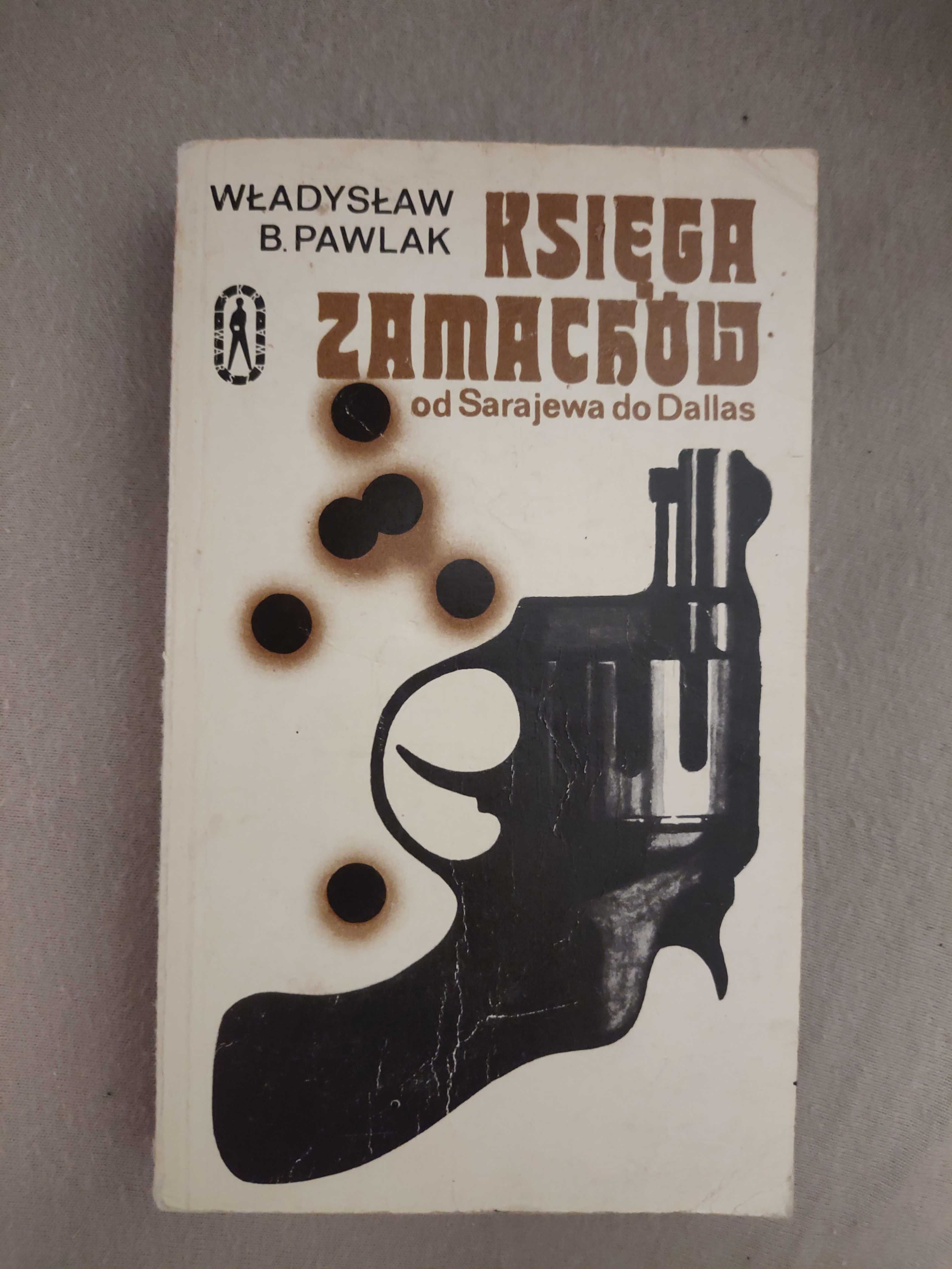 Księga Zamachów - Od Sarajewa po Dallas - Władysław B. Pawlak