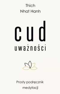 Cud uważności. Prosty podręcznik medytacji - Thich Nhat Hanh, Grażyna