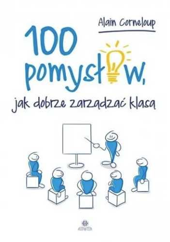 100 pomysłów, jak dobrze zarządzić klasą - Alain Corneloup