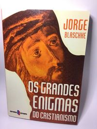 Os Grandes Enigmas do Cristianismo - Jorge Blaschke