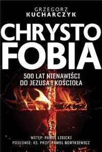 Chrystofobia. 500 lat nienawiści do Jezusa... - Grzegorz Kucharczyk