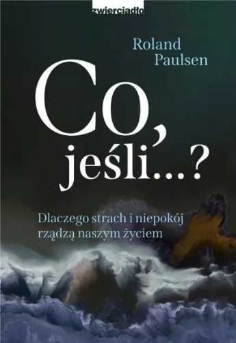 Co , jeśli.? Dlaczego strach i niepokój rządzą.. - Roland Paulsen