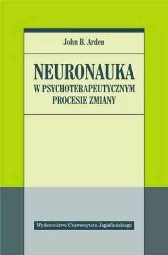 Neuronauka w psychoterapeutycznym procesie zmiany - John B. Arden