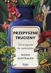 Przepyszne Trucizny. Od Przypraw Do Narkotyków Noah Whiteman