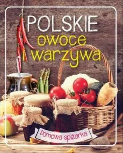 Domowa spiżarka. Polskie owoce i warzywa - praca zbiorowa