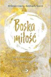 Boska miłość. Od zakochania do małżeństwa - Kristen Clark, Bethany Ba