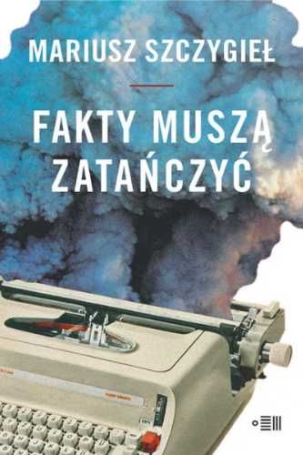 Fakty muszą zatańczyć - Mariusz Szczygieł