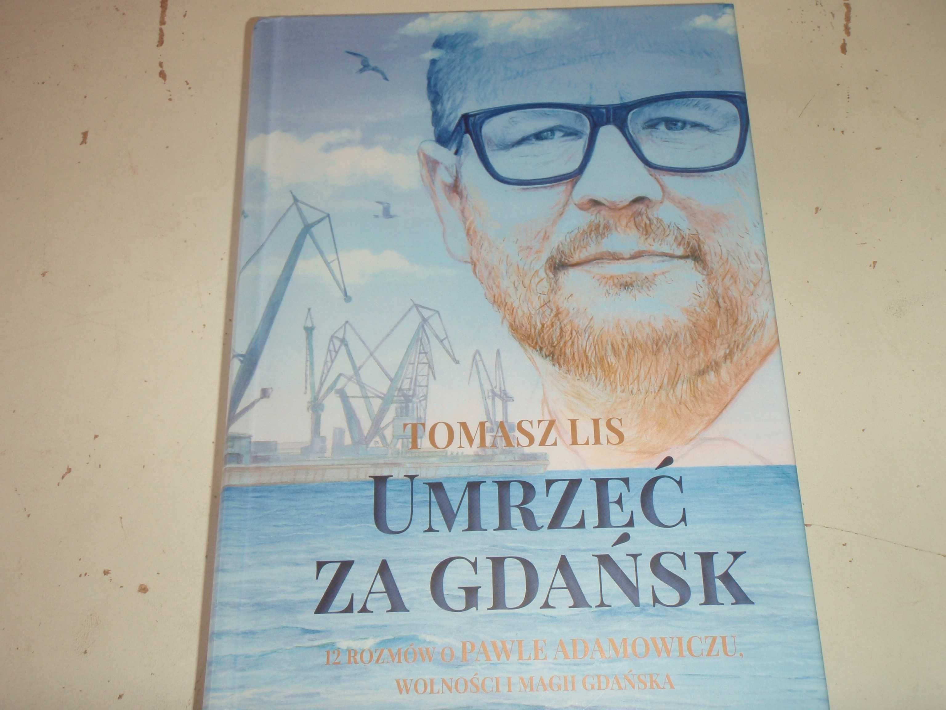 UMRZEĆ ZA GDAŃSK. 12 rozmów o Pawle Adamowiczu o magii Gdańska  T. Lis