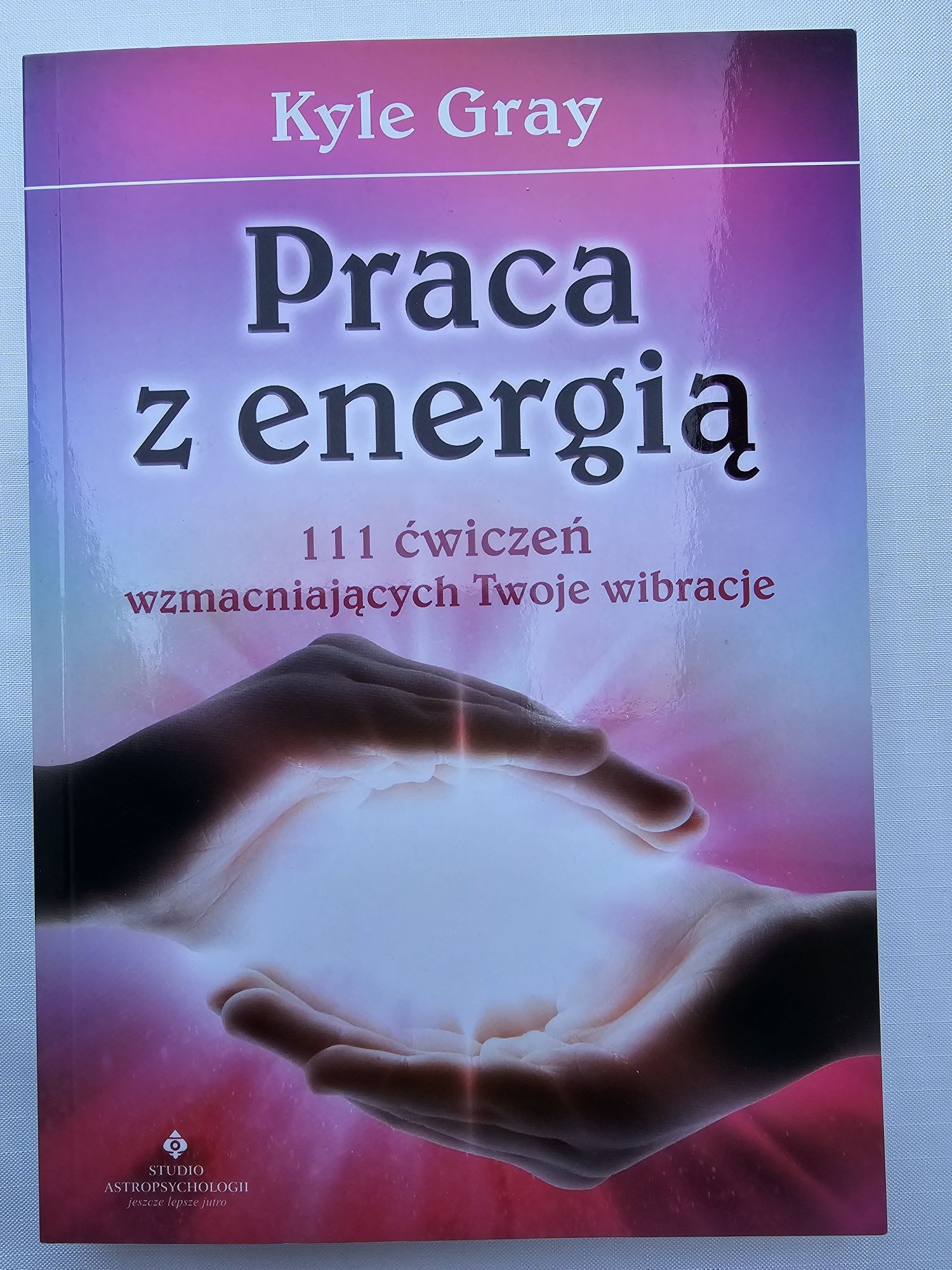 Praca z energią  111 ćwiczeń wzmacniajacych Twoje wibracjeKyle Gray