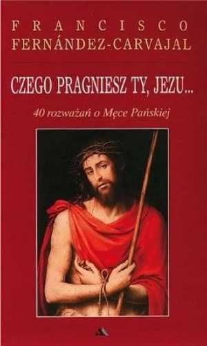 Czego pragniesz Ty, Jezu...40 rozważań.. - Francisco Fernandez-Carvaj