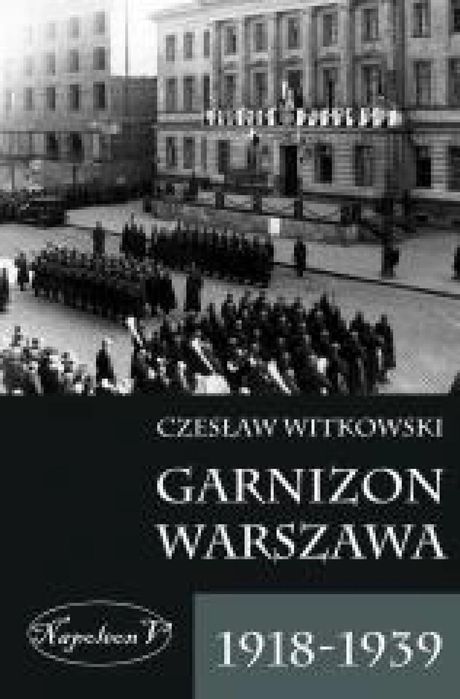 Garnizon Warszawa 1918, 1939 Napoleon V Czesław Witkowski Rok wydania: