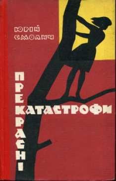 Смолич. Прекрасні катастрофи.-