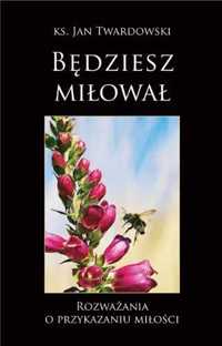 Będziesz miłował. Rozważania o przykazaniu miłości - ks. Jan Twardows