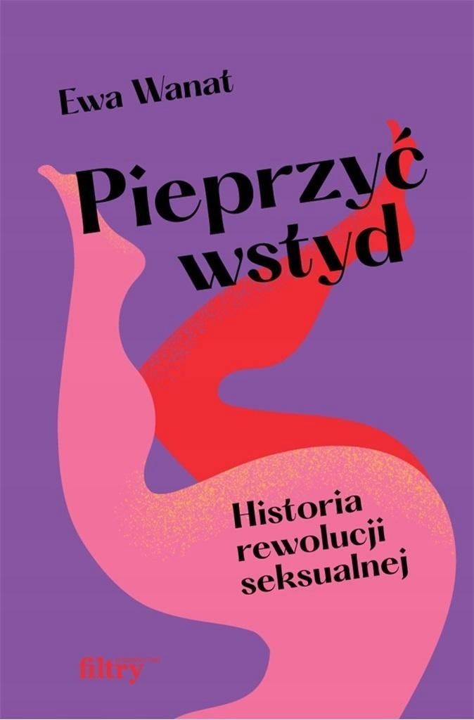 Pieprzyć Wstyd. Historia Rewolucji Seksualnej