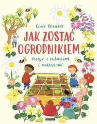 Jak zostać ogrodnikiem - Clair Rossiter, Clair Rossiter, Katarzyna Gr