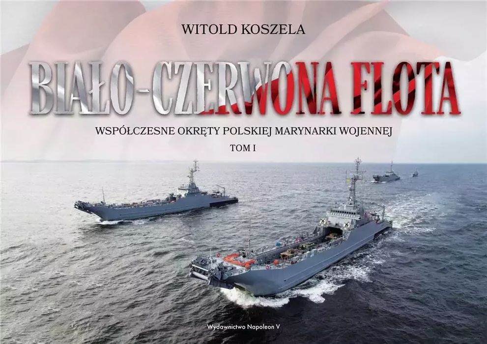 Biało-Czerwona Flota. Współczesne Okręty... T.1 Witold Koszela Nowa