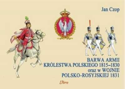 Barwa armii Królestwa Polskiego 1815 - 1830 ... - Jan Czop