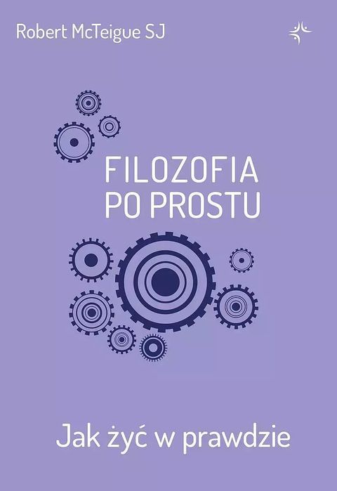 Filozofia Po Prostu. Jak Żyć W Prawdzie  Robert Mcteigue Sj