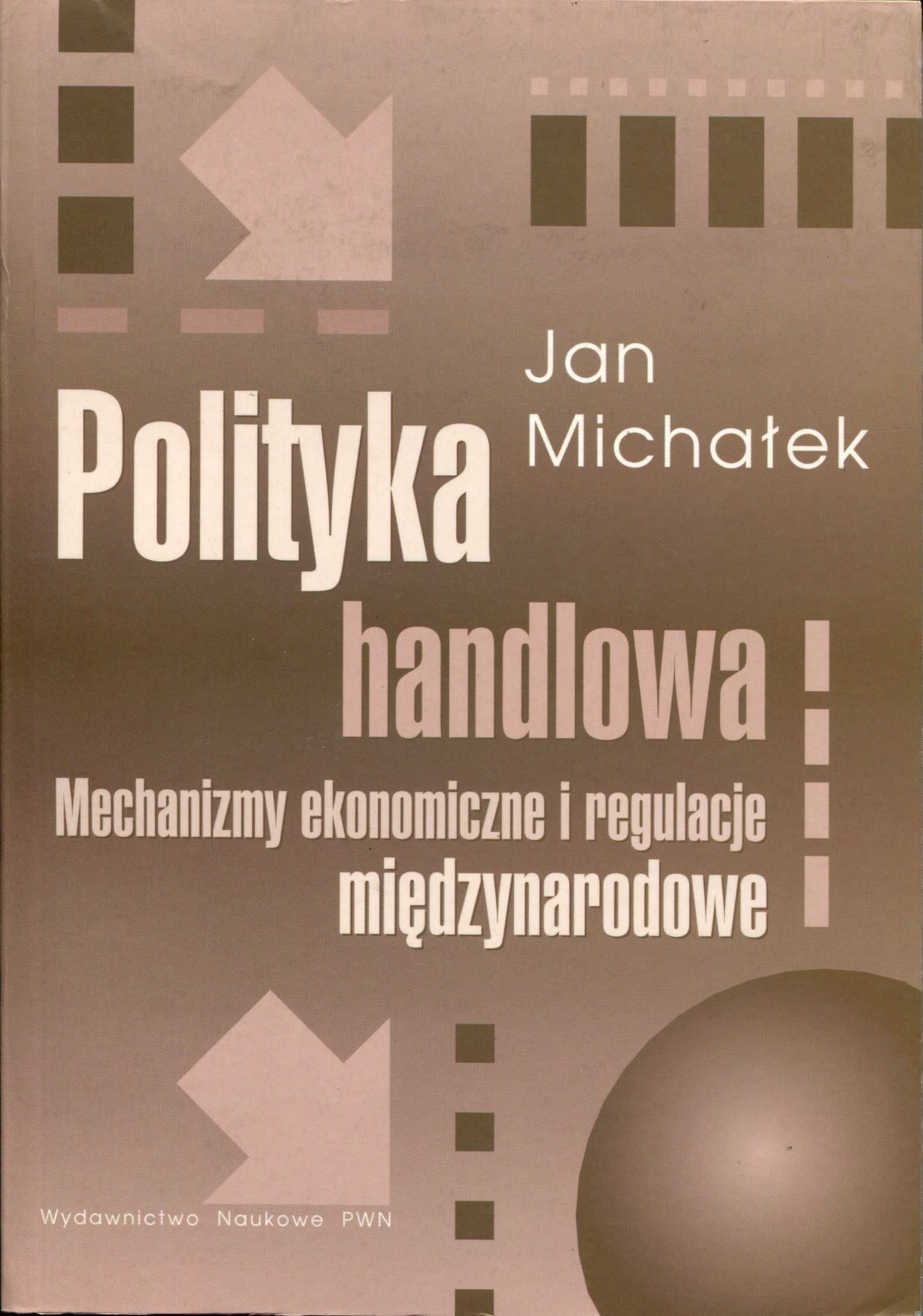 Polityka handlowa. Mechanizmy ekonomiczne i regulacje Jan Michałek