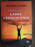 Przyjąć łaskę uzdrowienia. Przewodnik modlitewny - Zbigniew Lityński
