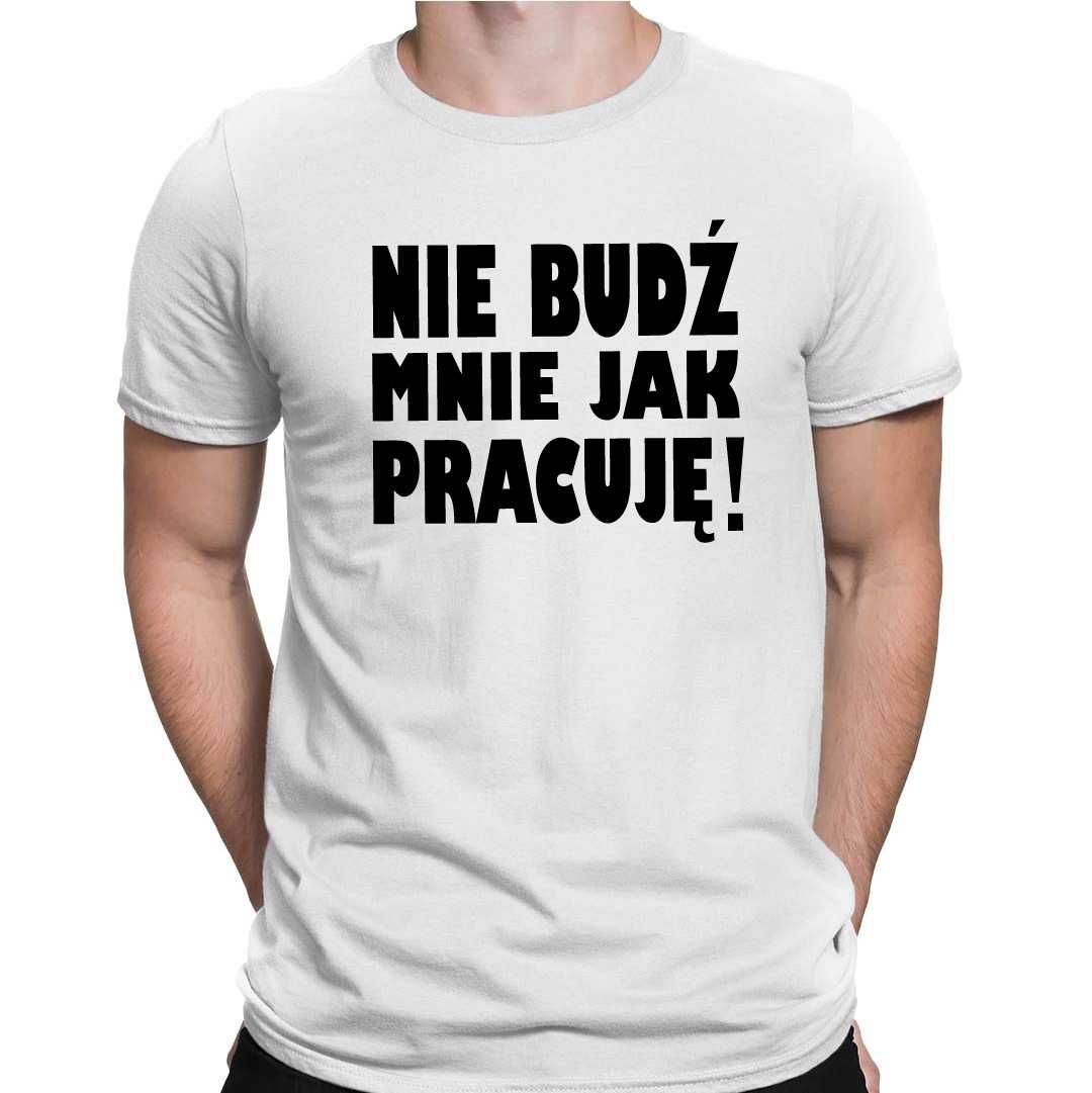 Koszulka męska NIE BUDŹ MNIE JAK PRACUJĘ śmieszny prezent DO PRACY