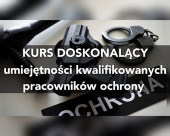 Kurs doskonalący doszkalający dla kwalifikowanych pracowników ochrony