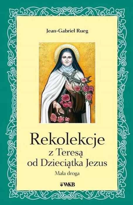 Rekolekcje z Teresą od Dzieciątka Jezus. Wydawnictwo Karmelitów Bosych