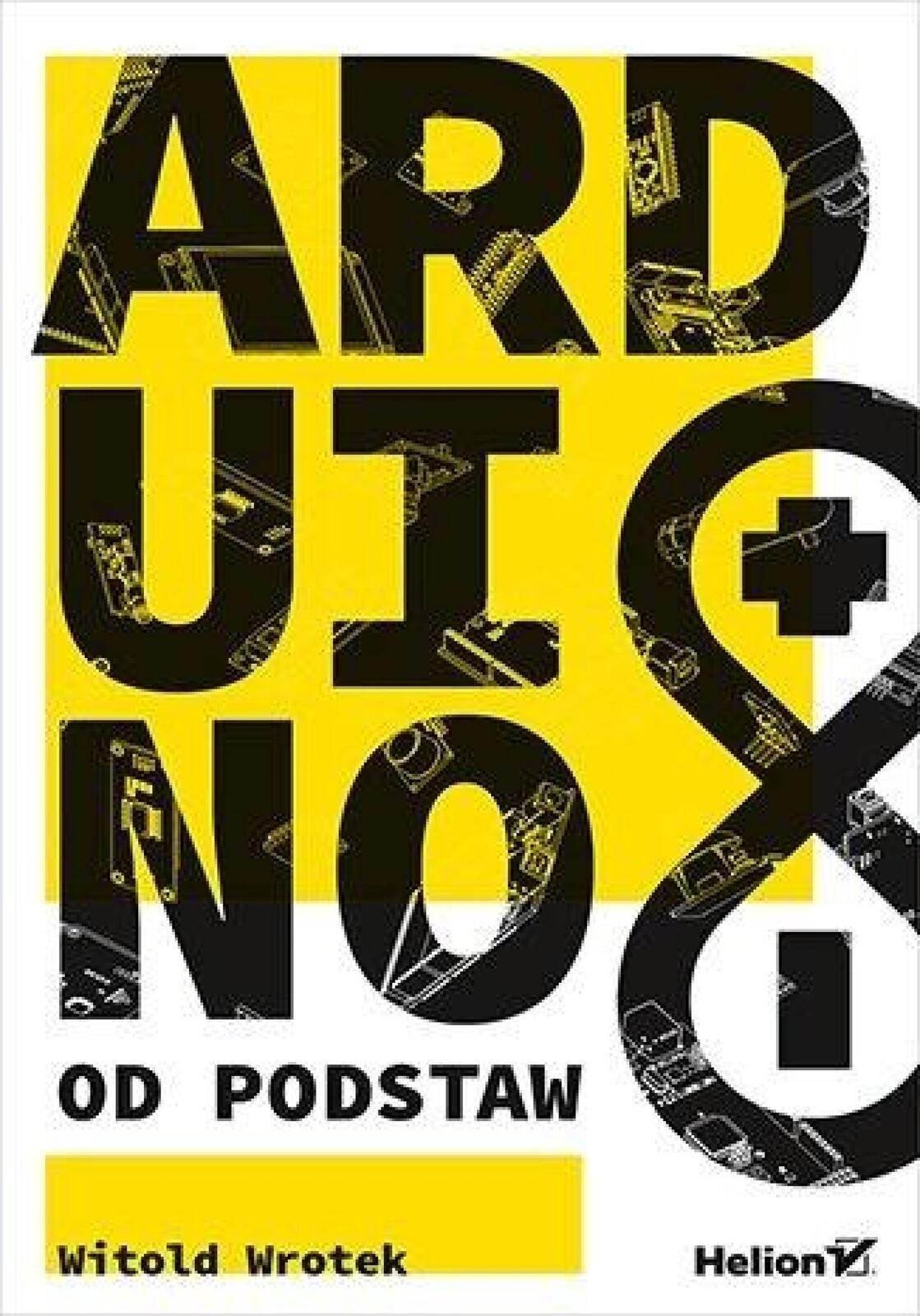 Arduino od podstaw Helion Witold Wrotek Rok wydania: 2023, oprawa: