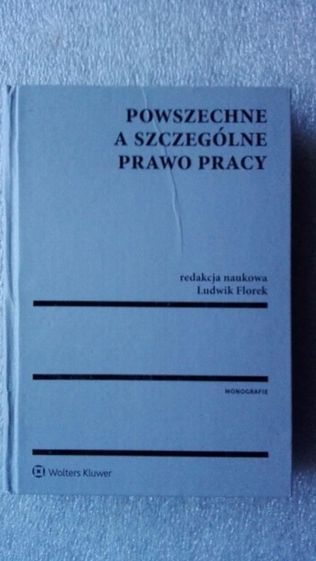 Powszechne a szczególne prawo pracy red. L. Florek, Warszawa 2016