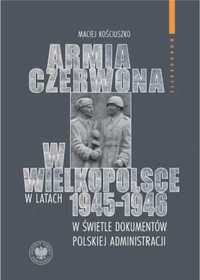 Armia Czerwona w Wielkopolsce w latach 1945 - 1946.. - Maciej Kościus