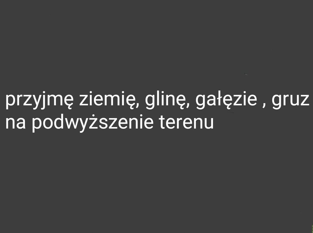 Przyjmę ziemię, gruz, gałęzie , z wykopu, glinę.