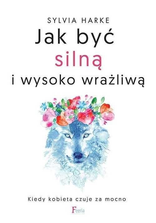 Jak być silną i wysoko wrażliwą. Kiedy kobieta czuje za mocno