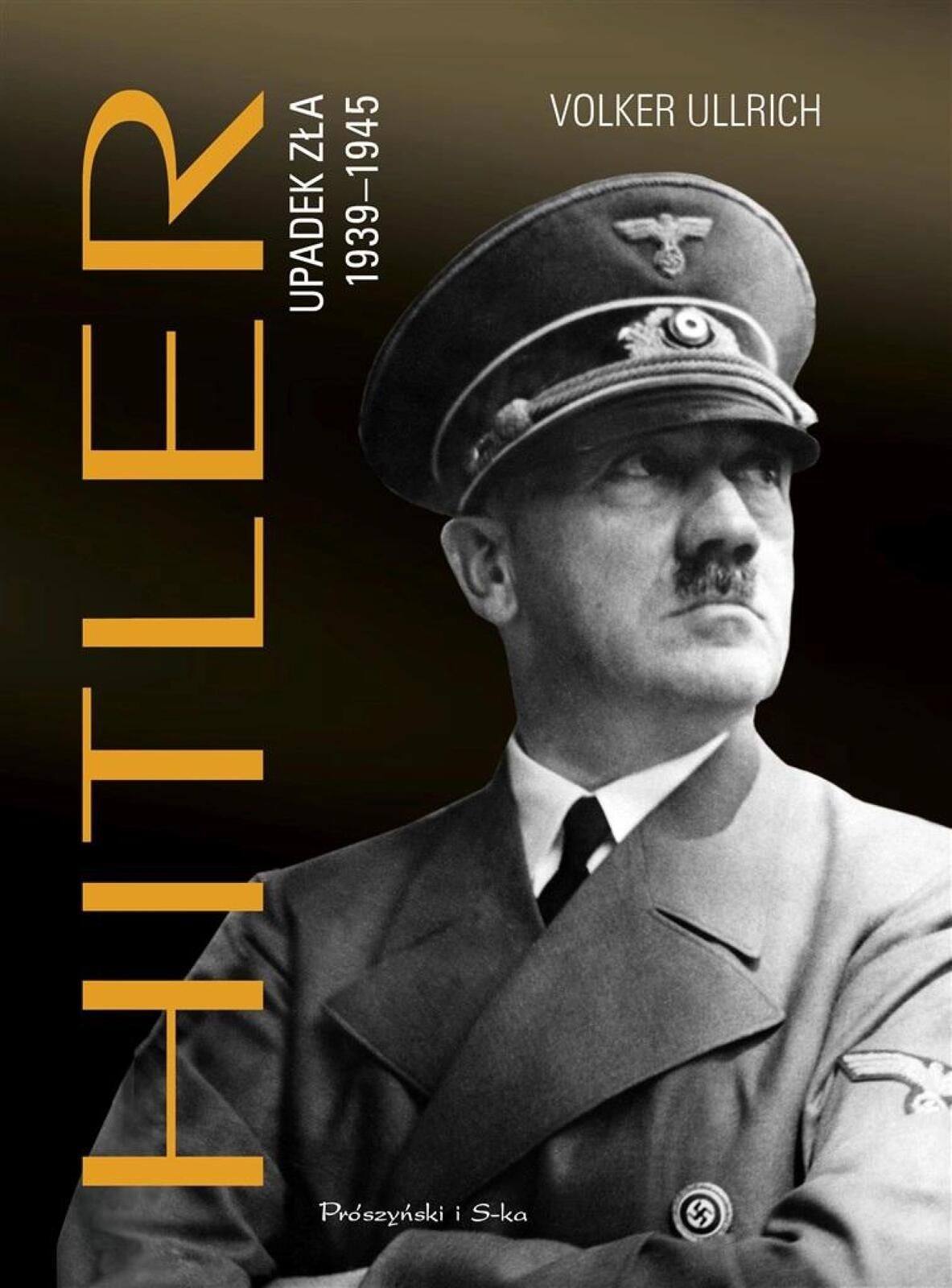 Hitler. Upadek zła 1939, 1945 Prószyński i S-ka Volker Ullrich Rok