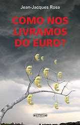 Jean-Jacques Rosa - Como nos Livramos do Euro ? - Portes Gratuitos