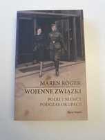 Maren Röger - Wojenne związki. Polki i Niemcy podczas okupacji