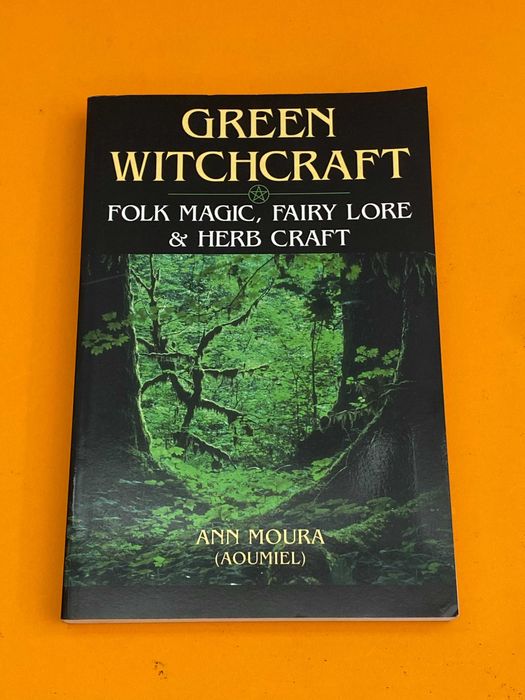 Green Witchcraft: Folk Magic, Fairy Lore & Herb Craft - Ann Moura