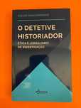 O Detetive Historiador - Ética E Jornalismo De Investigação