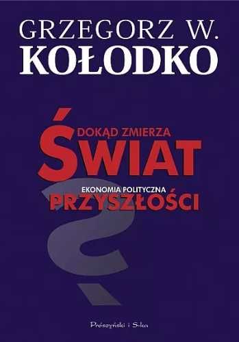 Dokąd zmierza świat. Ekonomia polityczna. - Grzegorz W. Kołodko