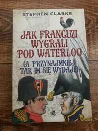 Stephen Clarke - Jak Francuzi wygrali pod Waterloo, stan bdb