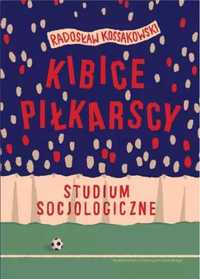 Kibice piłkarscy. Studium socjologiczne - Radosław Kossakowski