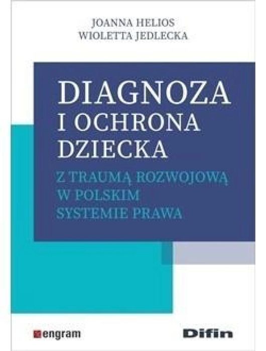Diagnoza i ochrona dziecka z traumą rozwojową. Difin Joanna Helios