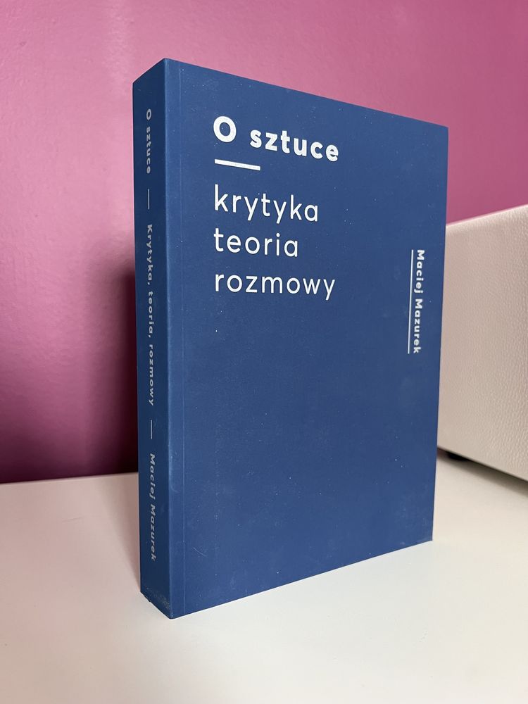 Książka: O sztuce - krytyka, teoria, rozmowy - Maciej Mazurek