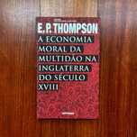 E. P. Thompson - A Economia Moral da Multidão na Inglaterra do s XVIII