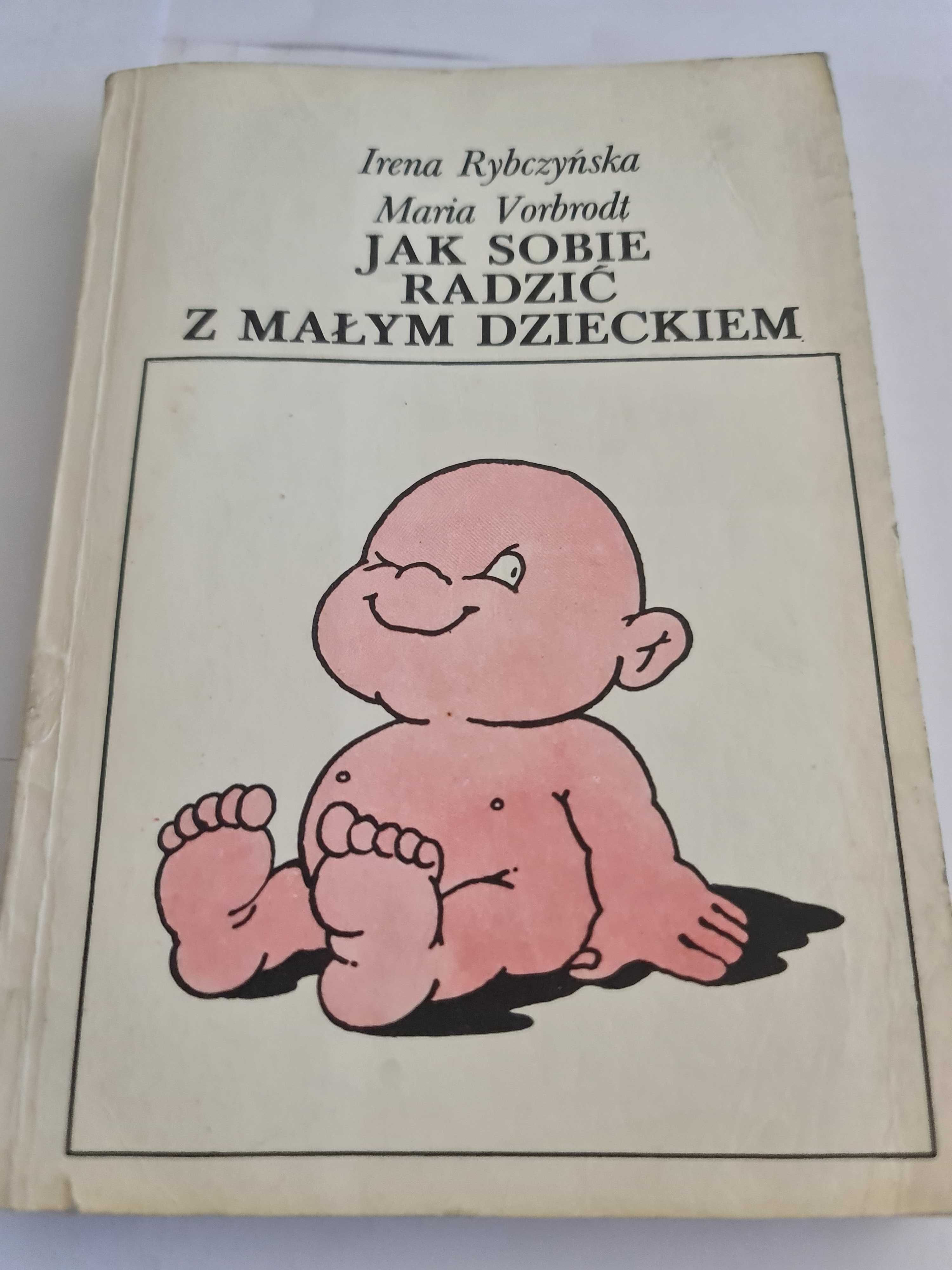Jak sobie radzić z małym dzieckiem Irena Rybczyńska Maria Vorbrodt