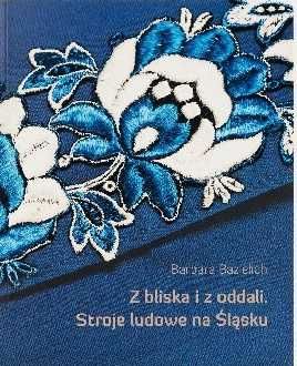 Z bliska i z oddali Stroje ludowe na Śląsku Barbara M. Bazielich